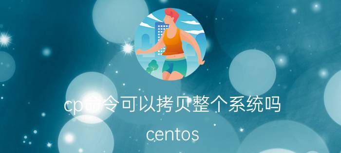 cp命令可以拷贝整个系统吗 centos 的光驱文件如何拷贝？